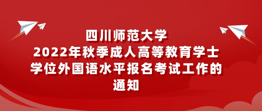 四川师范大学2022年秋季成人高等教育学士学位外国语水平报名考试工作的通知